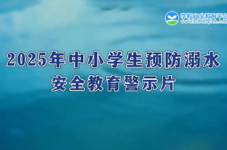 视频丨2025年中小学生预防溺水安全教育警示片