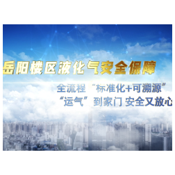 岳阳楼区液化气安全保障|官方揭秘：全流程“标准化+可溯源”，“运气”到家门 安全又放心！