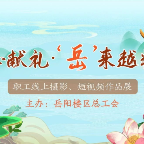 定格高光！岳阳楼区2025年“匠心献礼•‘岳’来越精彩”职工摄影作品征集火热来袭~