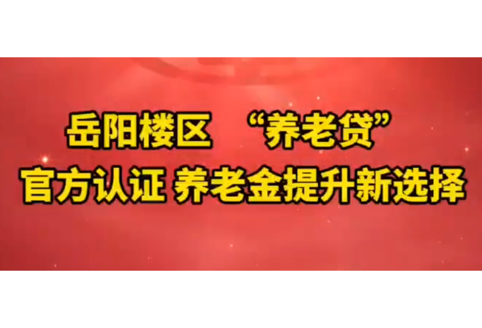 @岳阳楼区居民： “养老贷”政策全知道！