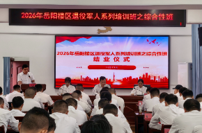 戎装淬初心 实干强本领  ——2026年岳阳楼区退役军人系列培训班之综合性班侧记