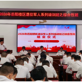 戎装淬初心 实干强本领 ——2026年岳阳楼区退役军人系列培训班之综合性班侧记