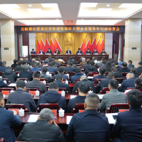 岳阳楼区促进民营经济发展壮大暨企业 服务年行动部署会召开