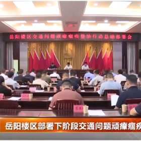 岳阳楼区部署下阶段交通问题顽瘴痼疾整治行动