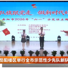岳阳楼区举行全市示范性少先队新队员入队仪式