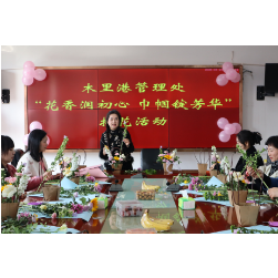 巧手拈花 巾帼溢彩——木里港管理处举办“花香润初心、巾帼绽芳华”插花活动