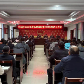 凝心聚力鼓干劲，砥砺前行再出发 ——郭镇乡召开2023年度总结表彰暨2024年经济工作会议
