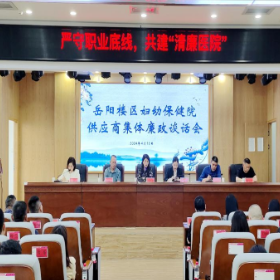 强化清廉医院建设 营造廉洁购销环境 ——岳阳楼区妇幼保健院召开2024年度供应商集体廉政谈话会