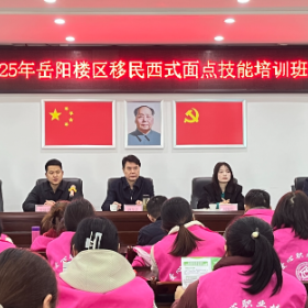 2025年岳阳楼区库区移民西式面点师培训班开班