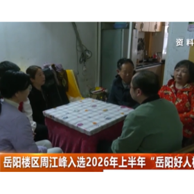 岳阳楼区周江峰入选2026上半年“岳阳好人榜”