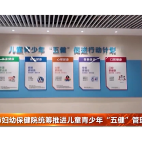 市妇幼保健院统筹推进儿童青少年“五健”管理