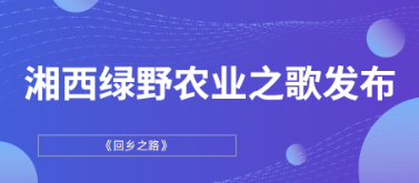 短短一首歌·再现大情怀|湘西绿野农业之歌发布