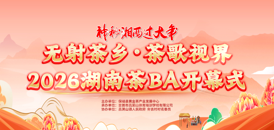 直播预告 | 神秘湘西过大年 无射茶乡·茶歌视界 2026湖南茶BA开幕式