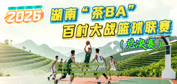 直播预告 | 2026湖南“茶BA”百村大战篮球联赛（总决赛）