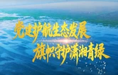 党建护航生态发展 旗帜守护潇湘青绿