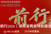 前行2026丨湖南省两会特别报道