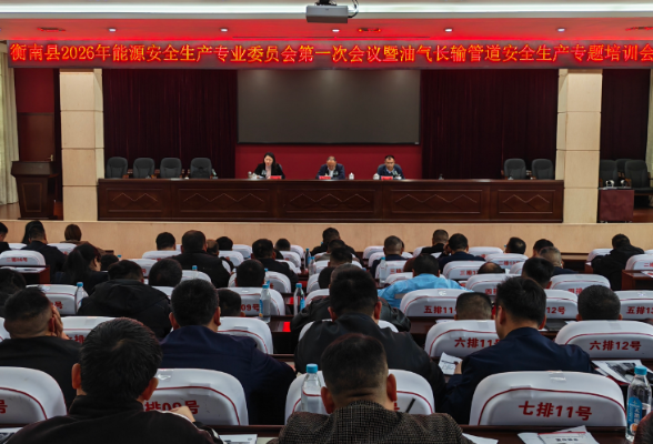 衡南县召开 2026 年能源安全生产专业委员会第一次会议暨油气长输管道安全生产专题培训会