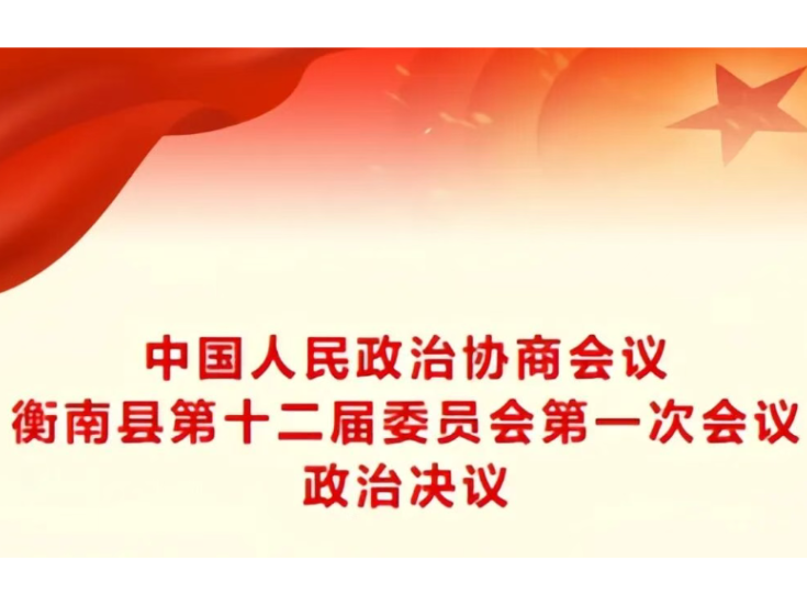 两会进行时丨中国人民政治协商会议衡南县第十二届委员会第一次会议政治决议