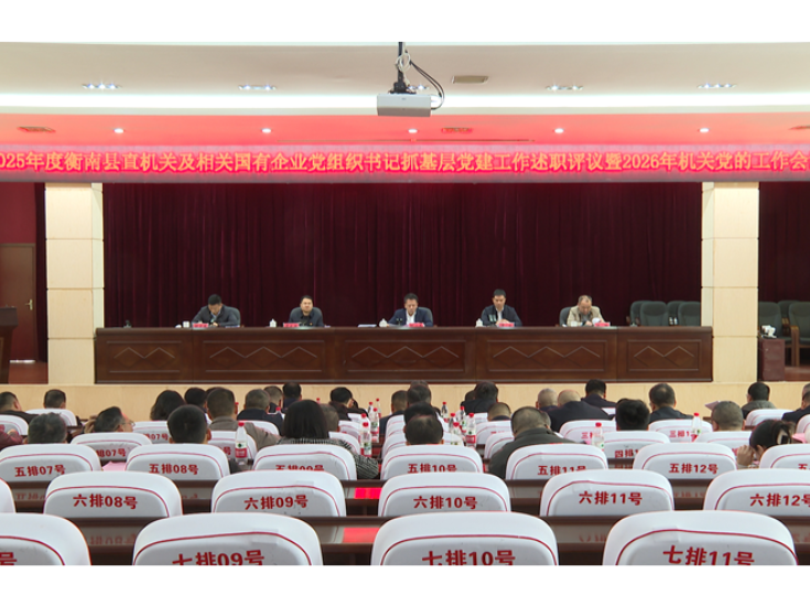 衡南县2025年度县直机关及相关国有企业党组织书记抓基层党建工作述职评议暨2026年机关党的工作会议召开