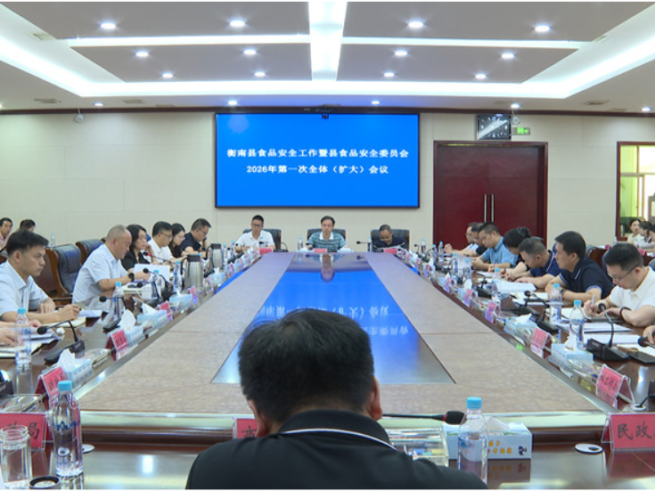 衡南县食品安全工作暨县食品安全委员会2026年第一次全体（扩大）会议召开
