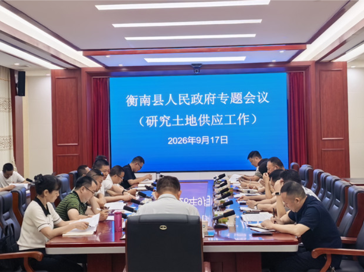 衡南县召开县政府专题会议 专题研究土地供应工作