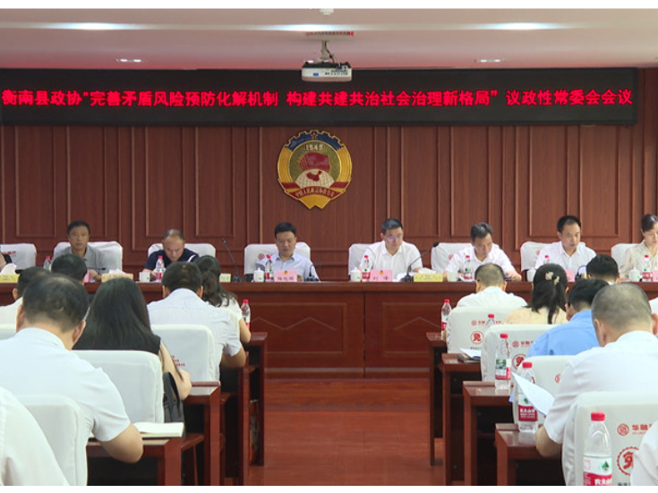 衡南县政协召开“完善矛盾风险预防化解机制 构建共建共治社会治理新格局”专题议政性常委会会议