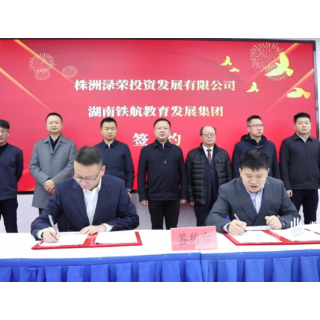 株洲渌荣投资发展有限公司与湖南铁航教育发展集团成功签约 共建株洲科技职业学院