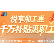 最高200减100!株洲工会职工专属消费券五月第二波报名开启