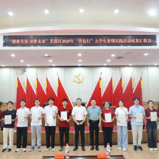 “湘聚芙蓉 创梦未来” 芙蓉区2025年“背包行”大学生暑期实践活动圆满收官