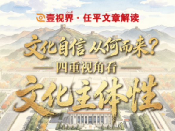 壹视界·任平文章解读｜文化自信从何而来？四重视角看文化主体性