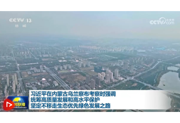 习近平在内蒙古乌兰察布考察时强调 统筹高质量发展和高水平保护 坚定不移走生态优先绿色发展之路