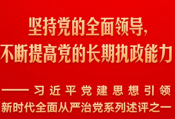 坚持党的全面领导，不断提高党的长期执政能力——习近平党建思想引领新时代全面从严治党系列述评之一