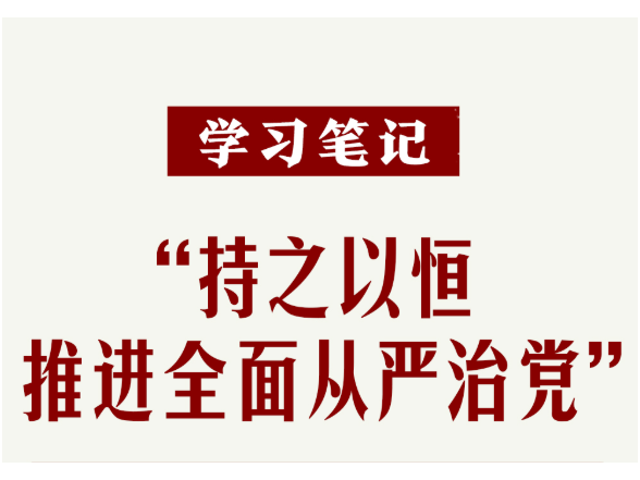 学习笔记丨“持之以恒推进全面从严治党”