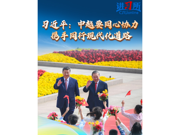 【讲习所·中国与世界】习近平：中越要同心协力 携手同行现代化道路