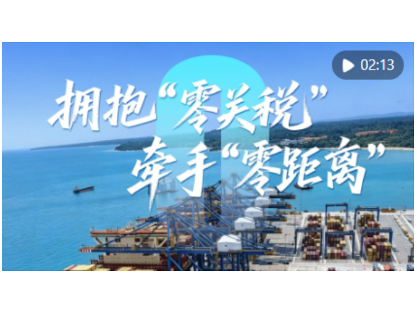 心相近｜拥抱“零关税” 牵手“零距离”
