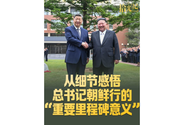拾光纪·从细节感悟总书记朝鲜行的“重要里程碑意义”