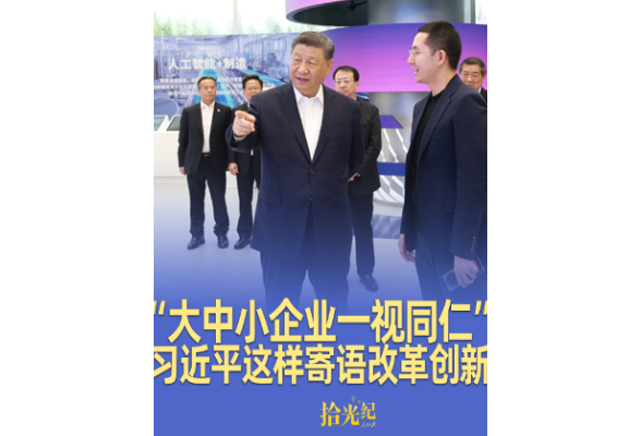 拾光纪·“大中小企业一视同仁”，推进中国式现代化，习近平这样寄语改革创新
