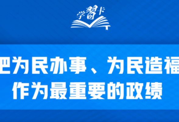 学习卡丨“把为民办事、为民造福作为最重要的政绩”
