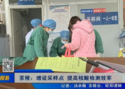【株洲晚间报道】茶陵：增设采样点 提高核酸检测效率
