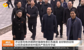 【湖南新闻联播】许达哲在株洲调研时强调传承红色基因 走好新的征程 以优异成绩庆祝中国共产党百年华诞