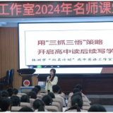 株洲市“双名计划”柳芳高中英语工作室2024年名师课堂教学展示活动暨读写专题研修在茶陵二中举办