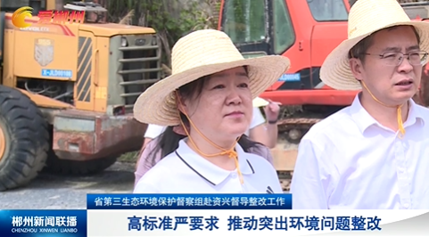 省第三生态环境保护督察组赴资兴督导整改工作：高标准严要求 推动突出环境问题整改