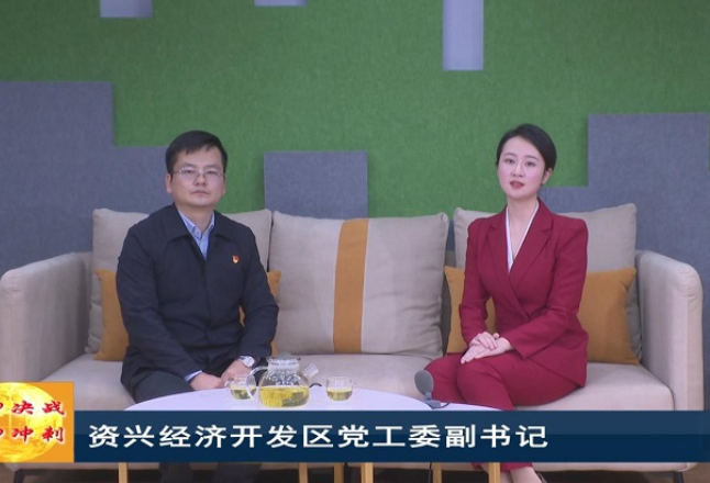 “开局即决战 起步即冲刺” ——贯彻落实郴州“两会”精神访谈 |资兴经济开发区：强建设 兴产业 活水源