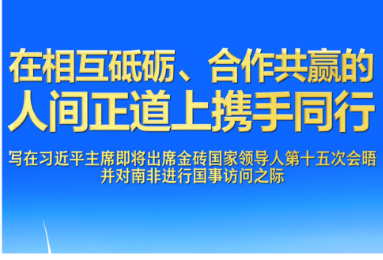 在相互砥砺、合作共赢的人间正道上携手同行——写在习近平主席即将出席金砖国家领导人第十五次会晤并对南非进行国事访问之际