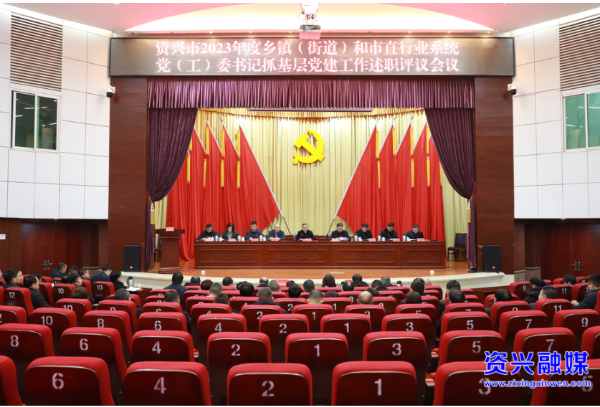 2023年度乡镇（街道）和市直行业系统党（工）委书记抓基层党建工作述职评议会召开：切实以高质量党建推动资兴经济社会高质量发展