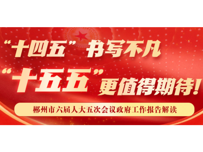 郴州市政府工作报告解读② | “十四五”书写不凡 “十五五”更值得期待！