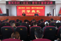 资兴市村（社区）青年干部培训班开班