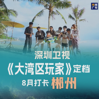 深圳卫视《大湾区玩家》定档，8月打卡郴州