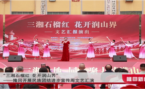 “三湘石榴红 花开润山界”——隆回开展民族团结进步宣传周文艺汇演