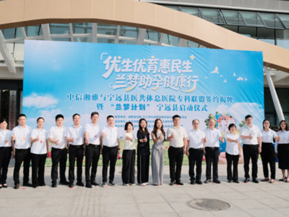 中信湘雅与县医共体总医院共建专科联盟暨“兰梦计划”在宁远正式启动